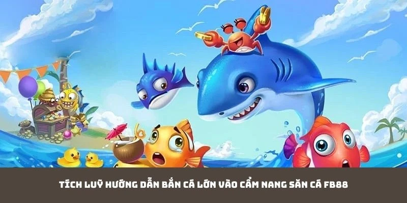 Tích luỹ kỹ thuật bắn cá lớn vào cẩm nang săn cá FB88