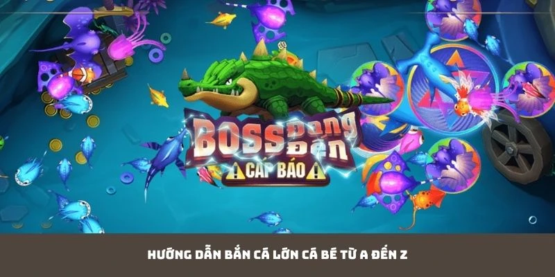 Hướng dẫn bắn cá lớn cá bé từ A đến Z